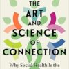 The Art and Science of Connection: Why Social Health Is the Missing Key to Living Longer, Healthier, and Happier