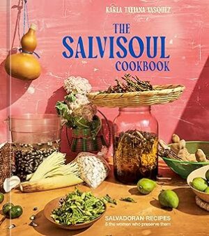 The SalviSoul Cookbook: Salvadoran Recipes and the Women Who Preserve Them